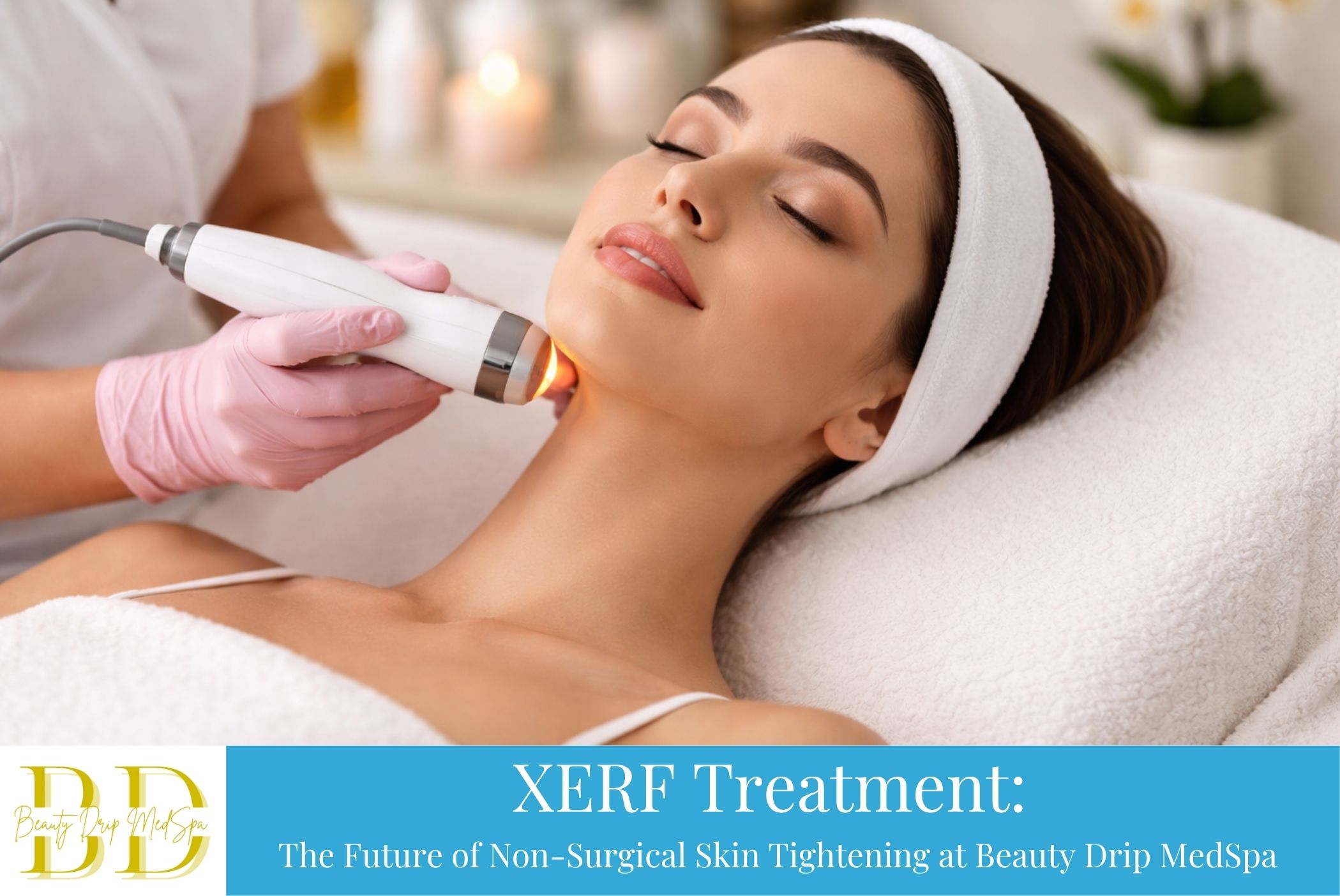 XERF Treatment The Future of Non-Surgical Skin Tightening at Beauty Drip MedSpa